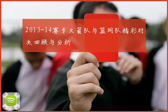 2013-14赛季火箭队与篮网队精彩对决回顾与分析