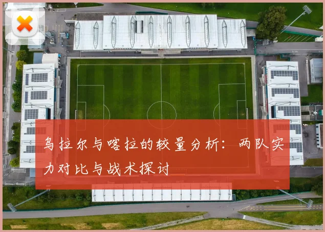 乌拉尔与喀拉的较量分析：两队实力对比与战术探讨