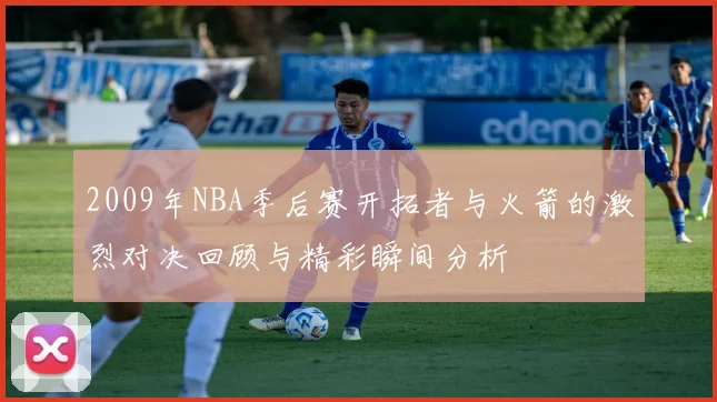 2009年NBA季后赛开拓者与火箭的激烈对决回顾与精彩瞬间分析
