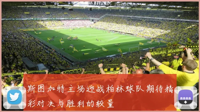 斯图加特主场迎战柏林球队期待精彩对决与胜利的较量