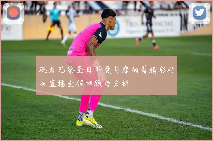 观看巴黎圣日耳曼与摩纳哥精彩对决直播全程回顾与分析