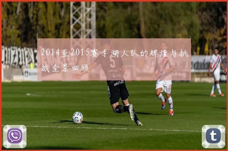 2014至2015赛季湖人队的辉煌与挑战全景回顾