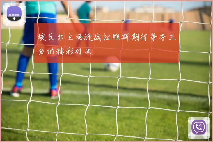 埃瓦尔主场迎战拉维斯期待争夺三分的精彩对决
