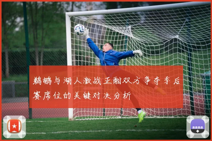 鹈鹕与湖人激战正酣双方争夺季后赛席位的关键对决分析