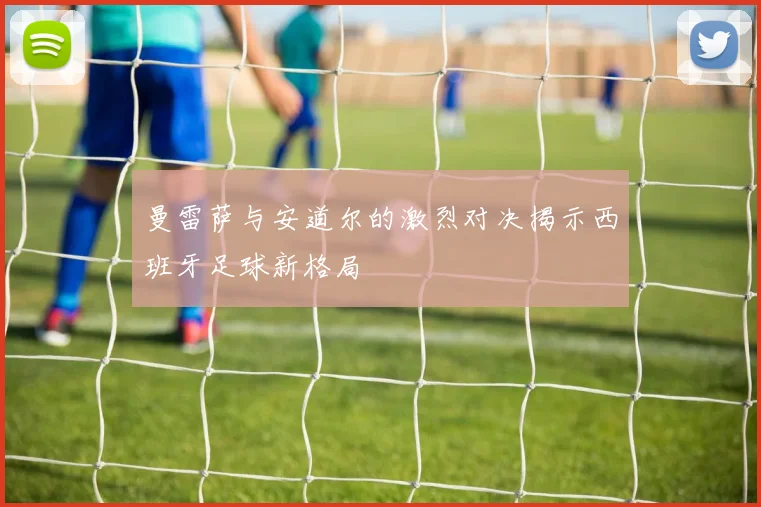 曼雷萨与安道尔的激烈对决揭示西班牙足球新格局