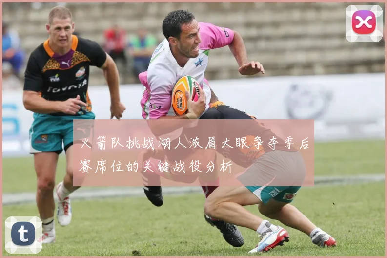 火箭队挑战湖人浓眉大眼争夺季后赛席位的关键战役分析