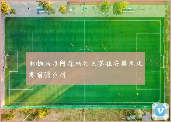 利物浦与阿森纳对决赛程安排及比赛前瞻分析