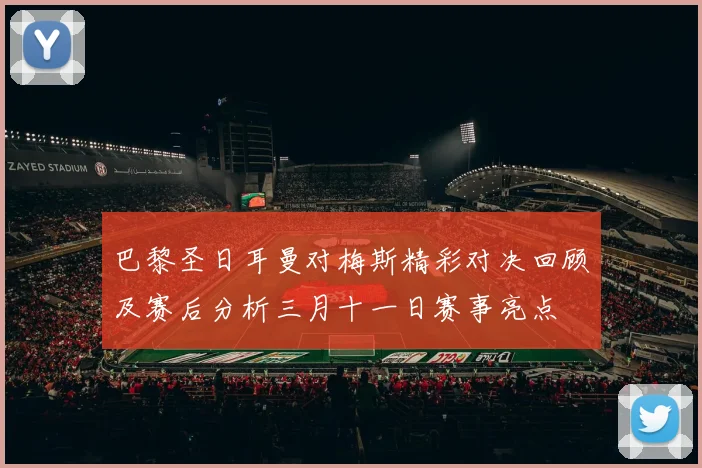 巴黎圣日耳曼对梅斯精彩对决回顾及赛后分析三月十一日赛事亮点