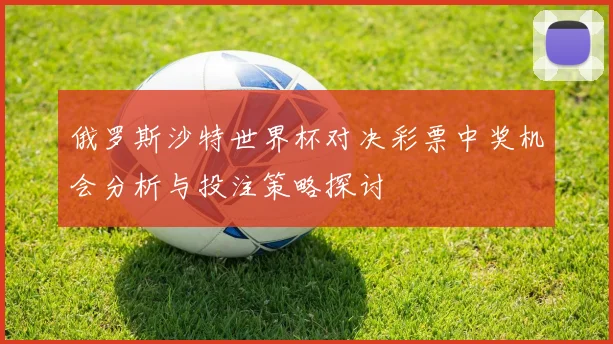 俄罗斯沙特世界杯对决彩票中奖机会分析与投注策略探讨