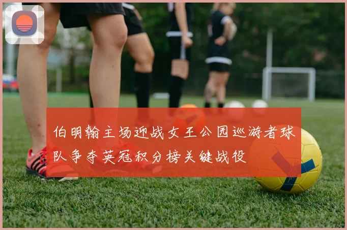 伯明翰主场迎战女王公园巡游者球队争夺英冠积分榜关键战役