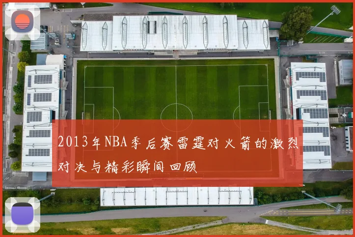 2013年NBA季后赛雷霆对火箭的激烈对决与精彩瞬间回顾