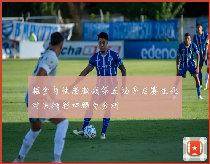 掘金与快船激战第五场季后赛生死对决精彩回顾与分析