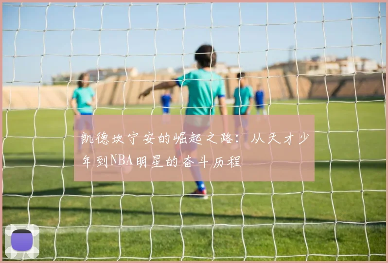 凯德坎宁安的崛起之路：从天才少年到NBA明星的奋斗历程