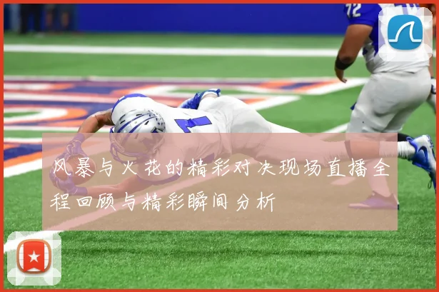风暴与火花的精彩对决现场直播全程回顾与精彩瞬间分析
