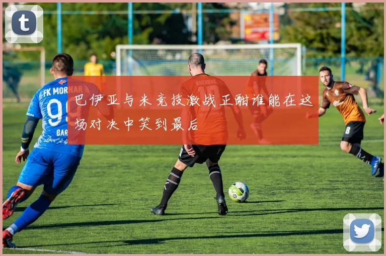 巴伊亚与米竞技激战正酣谁能在这场对决中笑到最后