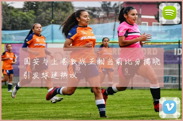 国安与上港激战正酣当前比分揭晓引发球迷热议